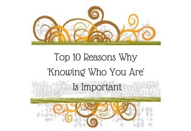 Top 10 Reasons Why 'Knowing Who You Are' Is Important